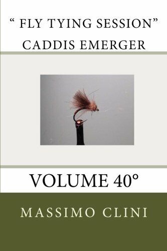  Fly Tying Session Caddis Emerger: Volume 40? - Massimo Clini - 2014