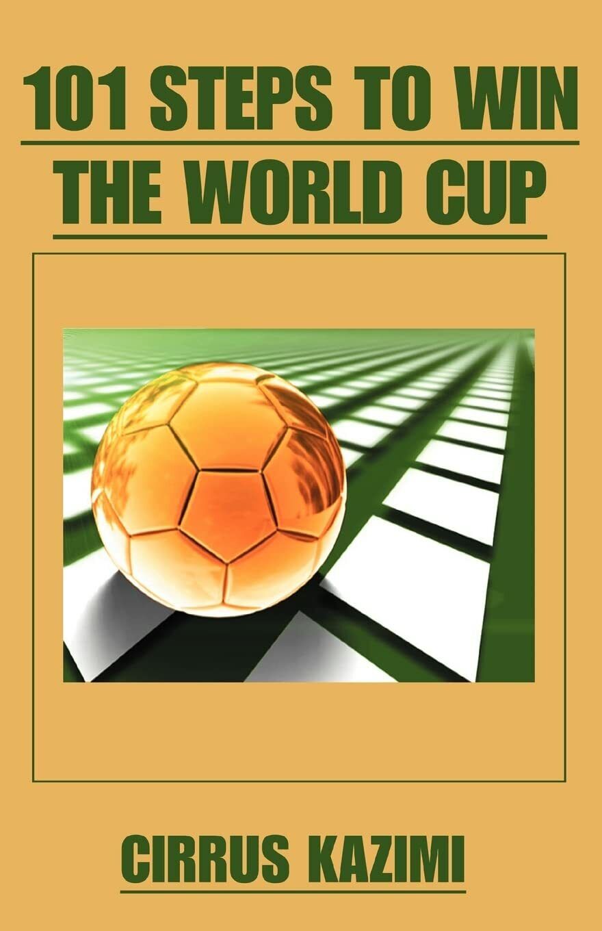 101 Steps to Win the World Cup - Cirrus Kazimi - iUniverse, 2007