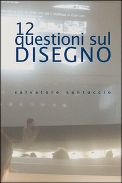 12 questioni sul disegno. Conferenze e lezioni, di Salvatore Santuccio,  201- ER