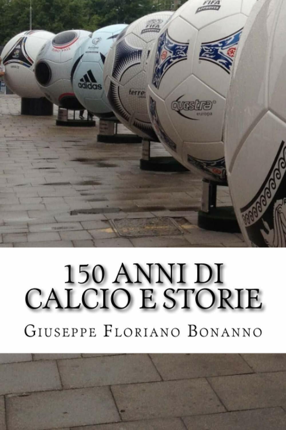 150 anni di calcio e storie - Giuseppe Floriano Bonanno - 2016