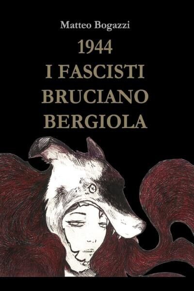 1944 I Fascisti Bruciano Bergiola di Matteo Bogazzi, 2022, Youcanprint