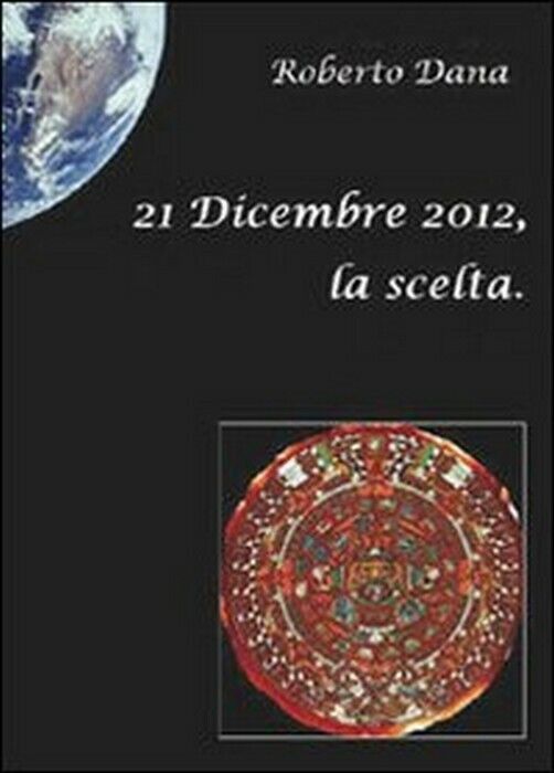 21 dicembre 2012, la scelta - Roberto Dana,  2010,  Youcanprint