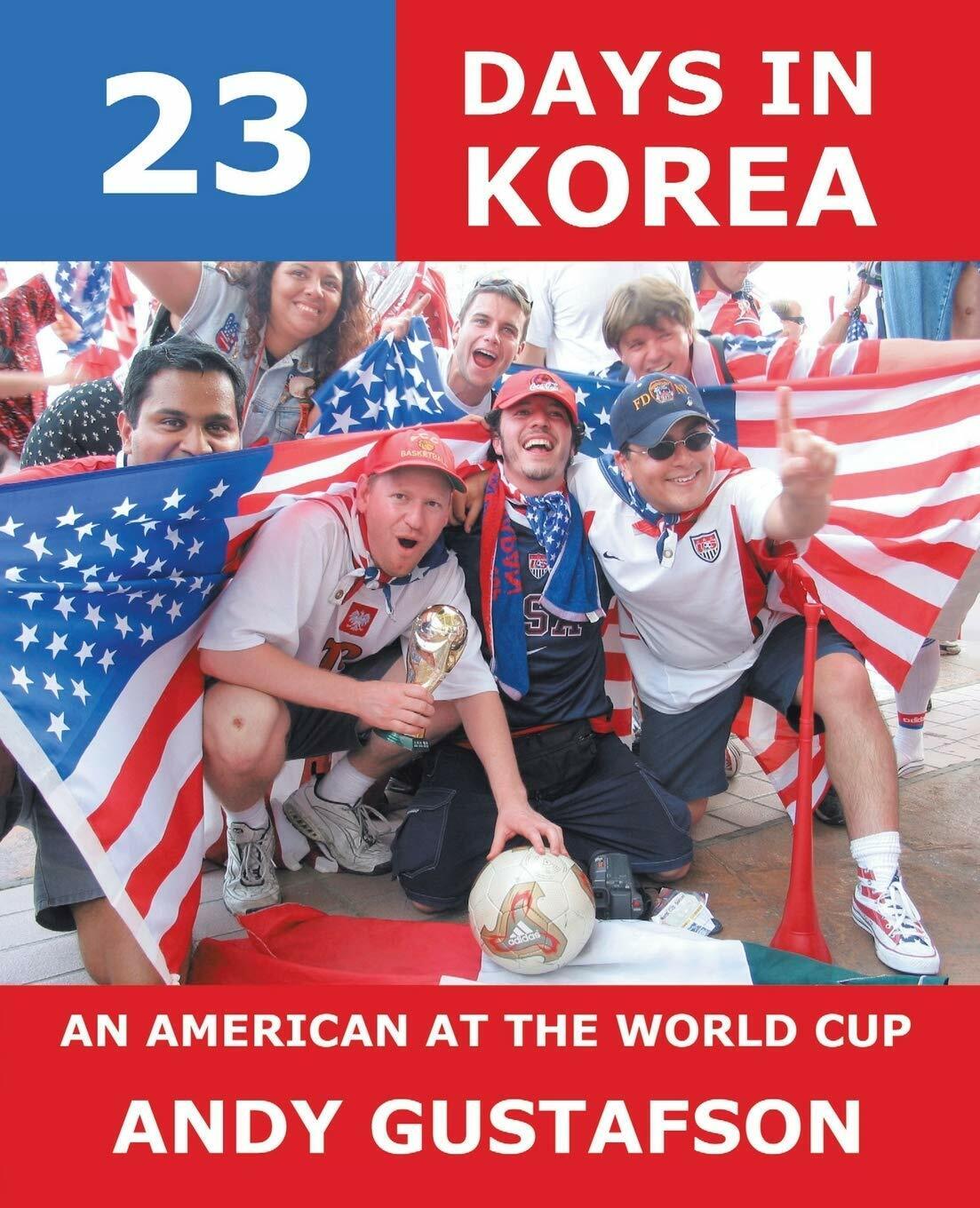 23 Days in Korea: An American at the World Cup - Andy Gustafson - Trafford, 2003