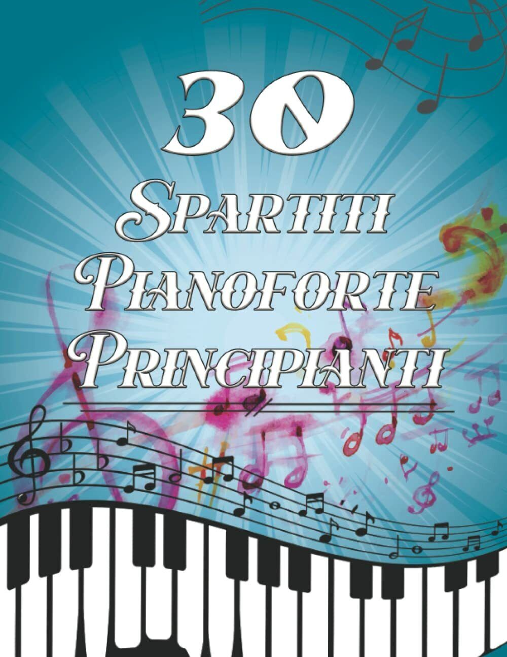 30 Spartiti Pianoforte Principianti: 30 pezzi preferiti in fogli facili Pianofor