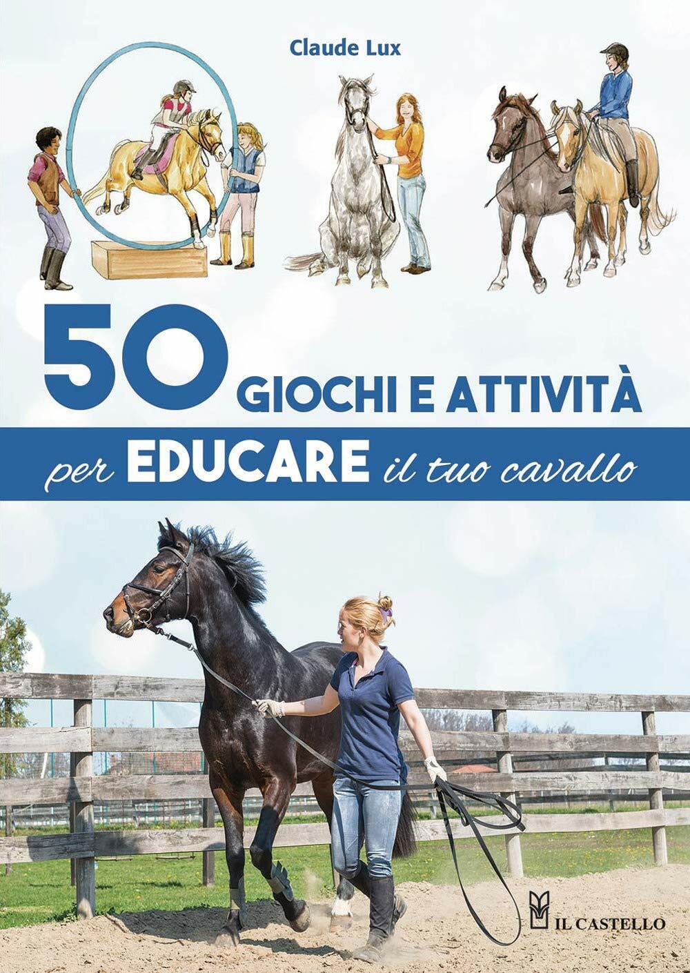 50 giochi e attivit? per educare il tuo cavallo - Claude Lux - Il Castello, 2020