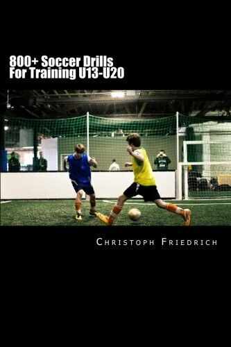800+ Soccer Training Drills For U13-U20 - Christoph Friedrich - Createspace,2015
