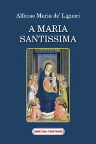 A Maria Santissima di Alfonso Maria De? Liguori, 2007, Edizioni Amicizia Cristia