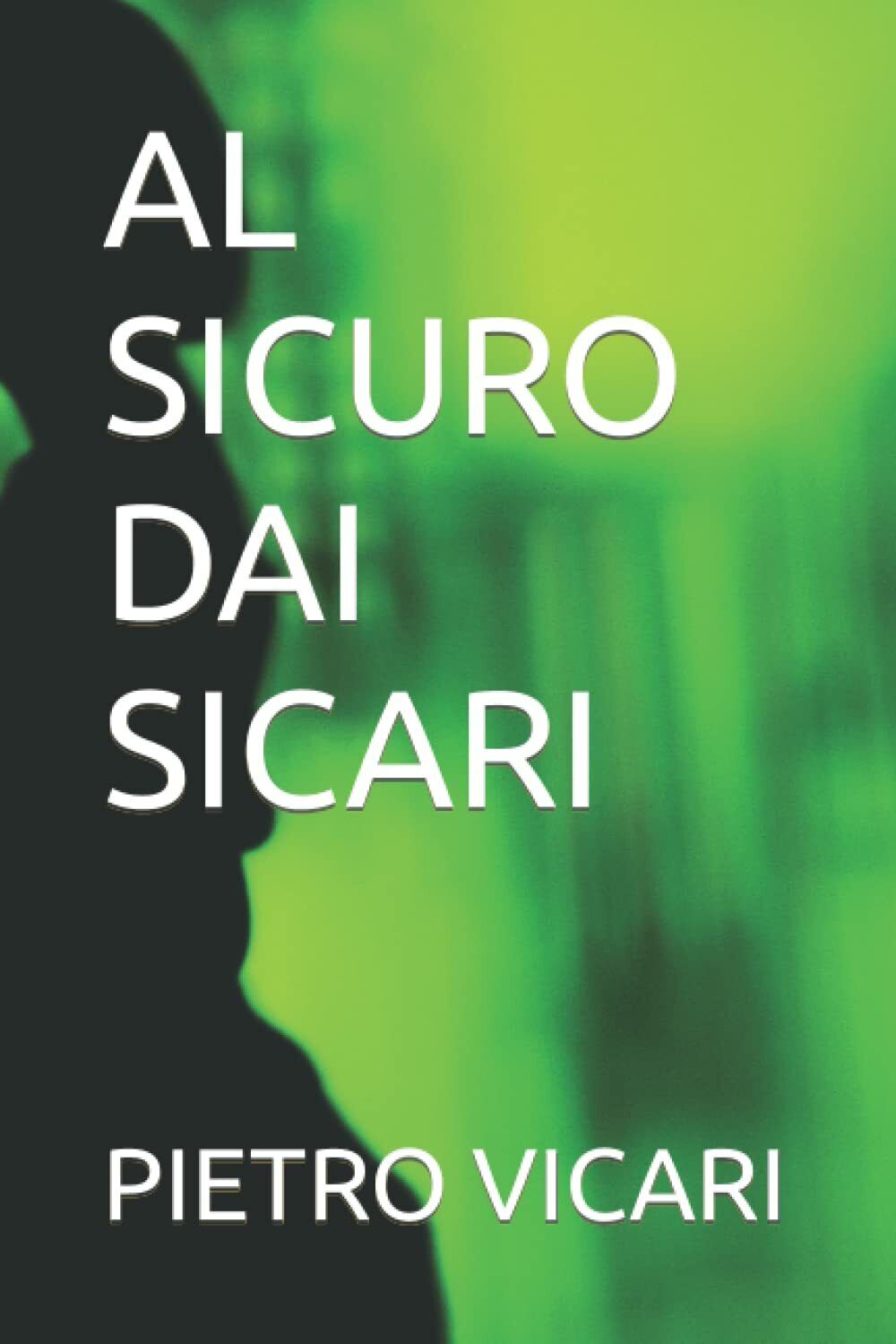 AL SICURO DAI SICARI di Pietro Vicari,  2021,  Indipendently Published