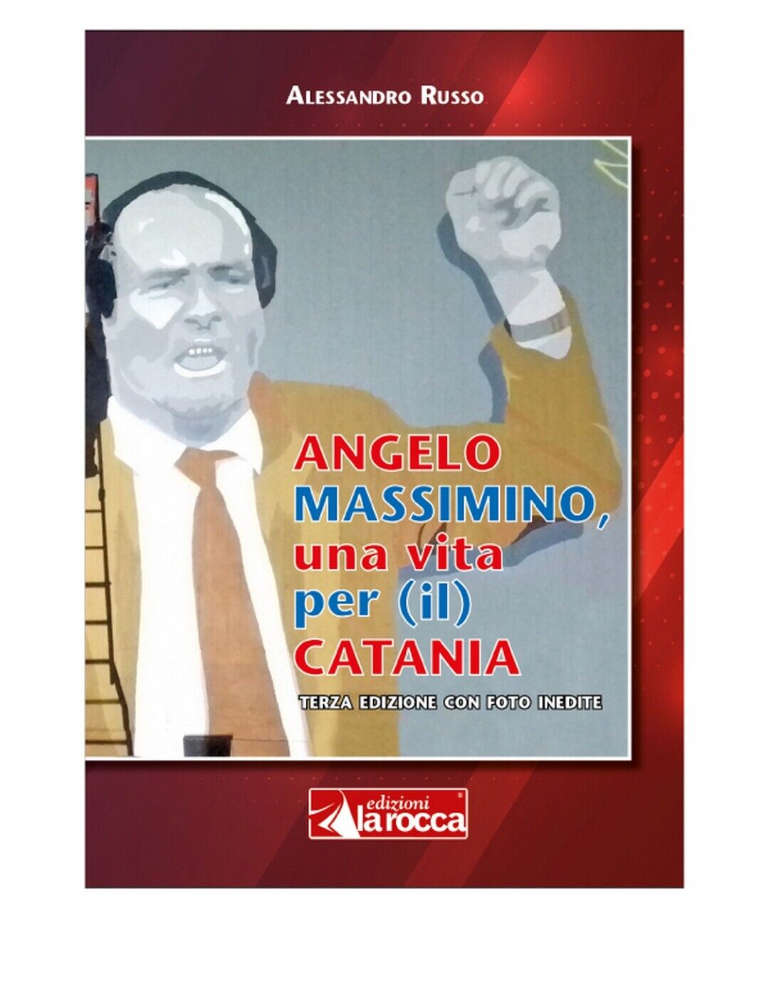 ANGELO MASSIMINO, UNA VITA PER IL CATANIA  di Alessandro Russo,  2020, La Rocca