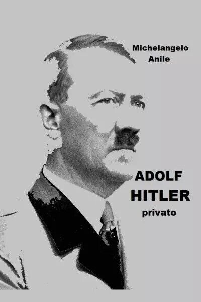 Adolf Hitler privato di Michelangelo Anile, 2023, Youcanprint