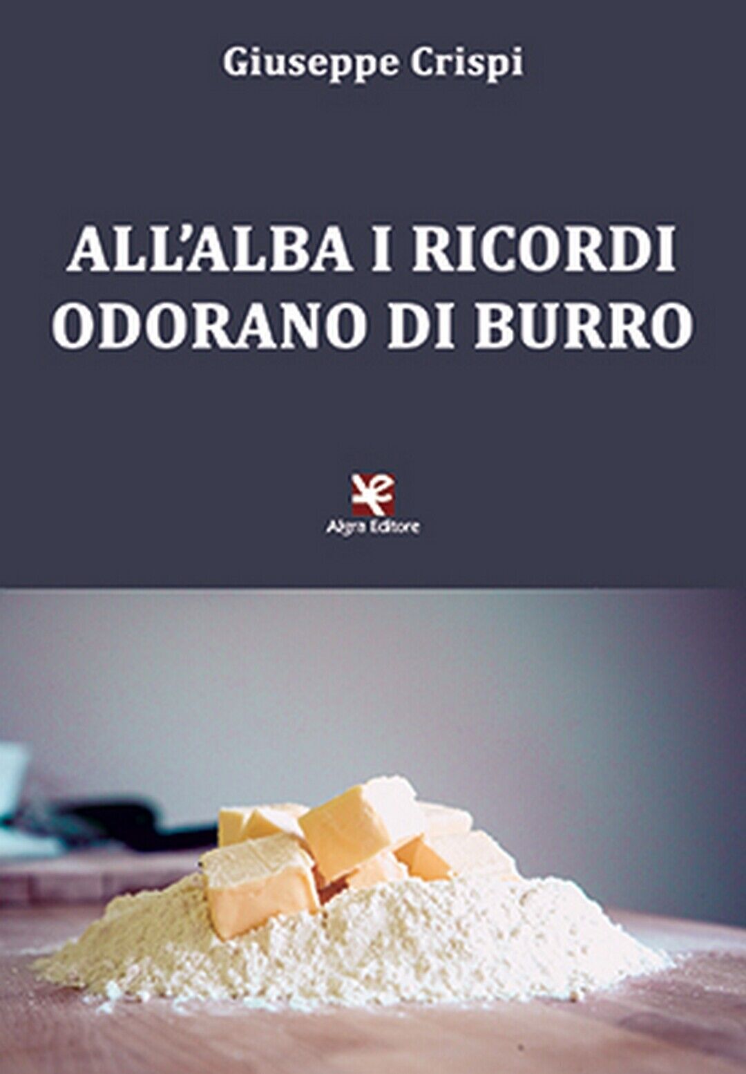 AlL'alba i ricordi odorano di burro  di Giuseppe Crispi,  2020,  Algra Editore