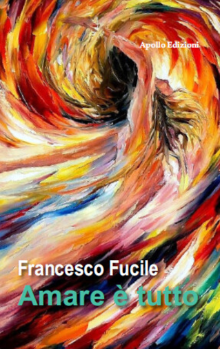 Amare ? tutto di Francesco Fucile, 2016, Apollo Edizioni