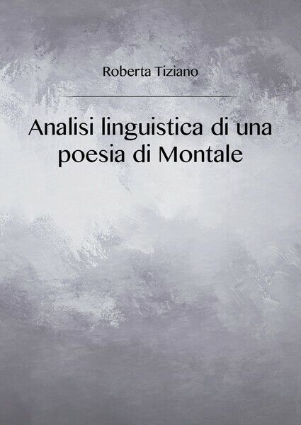 Analisi linguistica di una poesia di Montale, di Roberta Tiziano,  2018  - ER