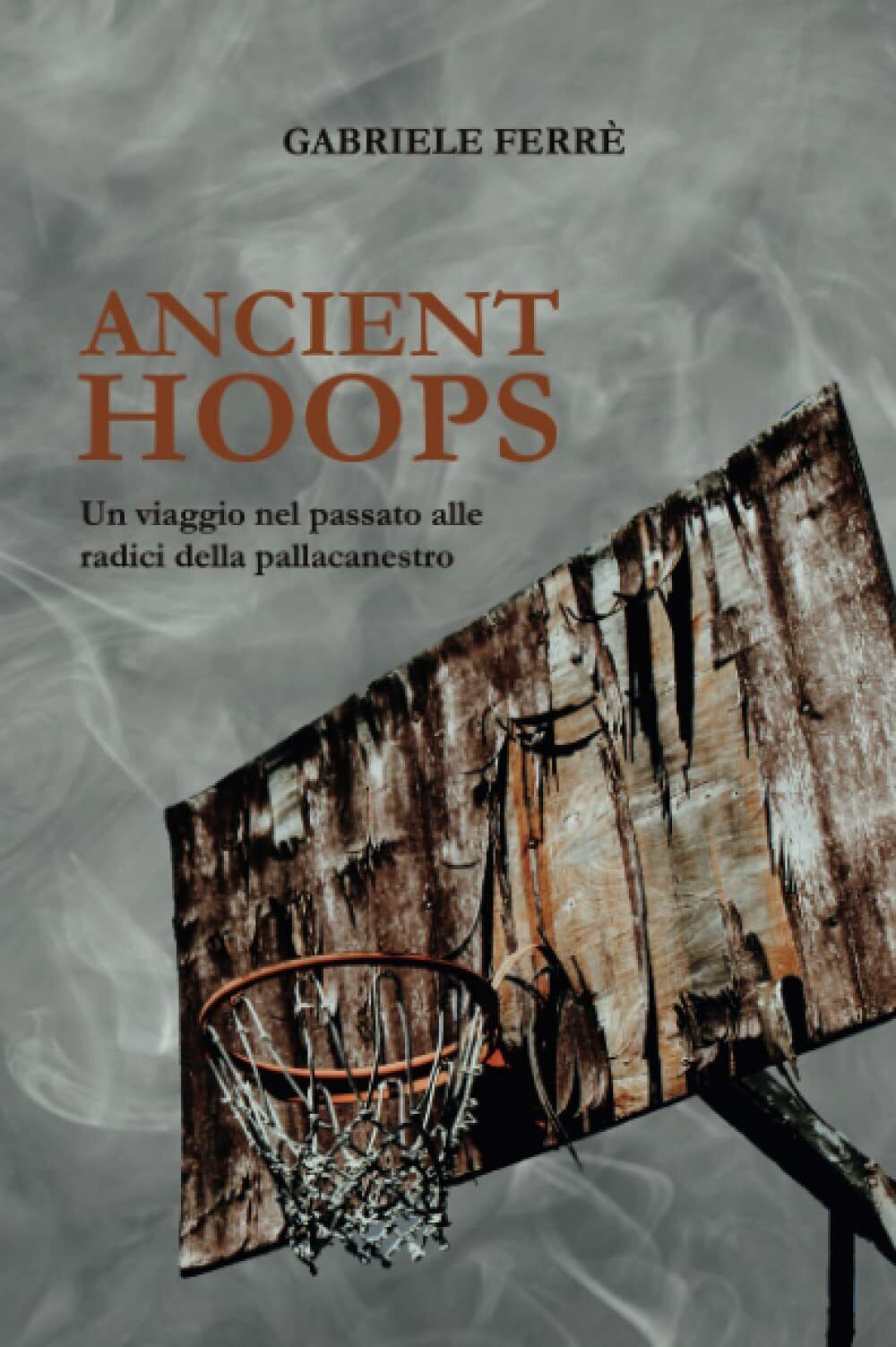 Ancient Hoops - Gabriele Ferr? - Youcanprint, 2021