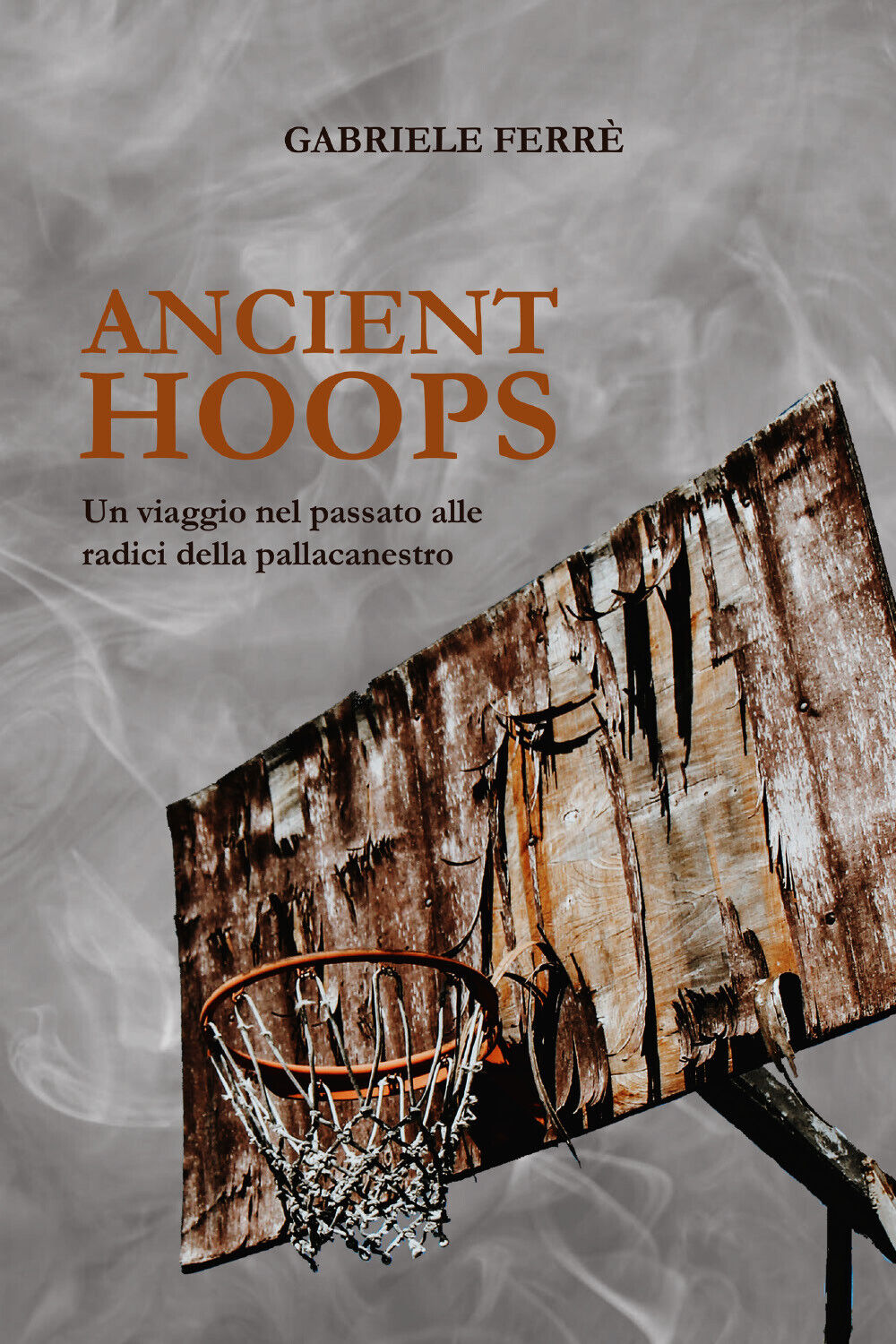 Ancient Hoops. Un viaggio nel passato alle radici della pallacanestro di Gabriel