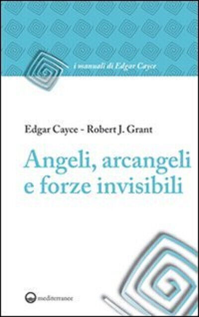Angeli, arcangeli e forze invisibili - Edgar Cayce, Robert J. Grant - 2011