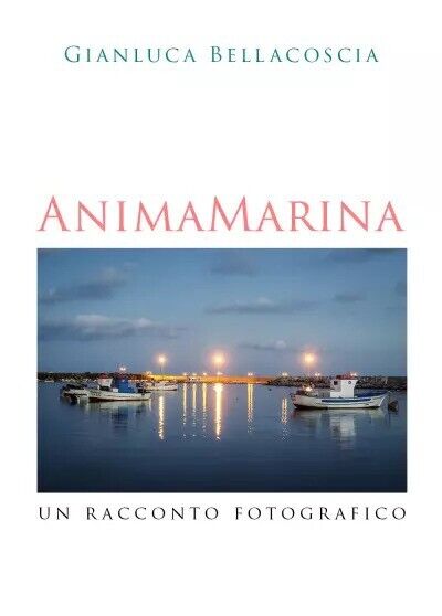 Anima marina. Un racconto fotografico di Gianluca Bellacoscia, 2023, Youcanpr