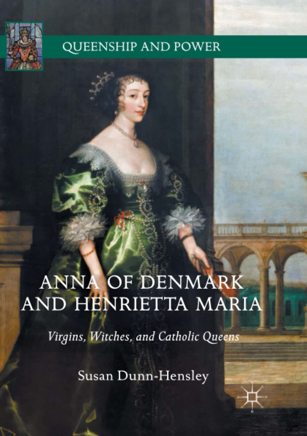 Anna of Denmark and Henrietta Maria - Susan Dunn-Hensley - Palgrave, 2018