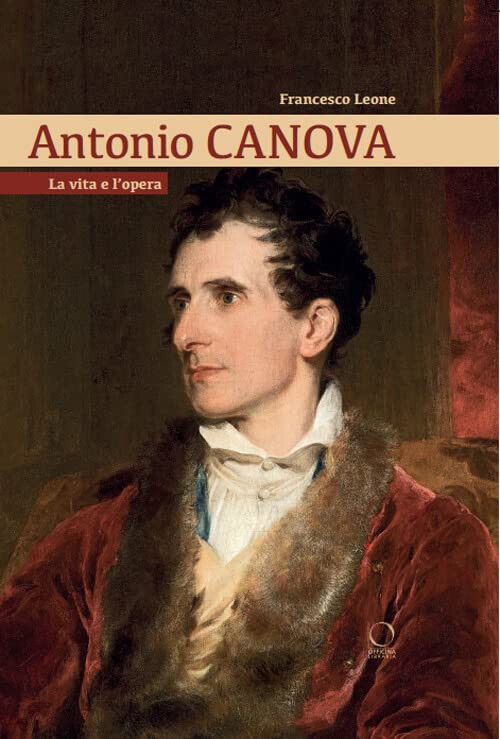 Antonio Canova. La vita e l'opera - Francesco Leone - Officina libraria, 2022