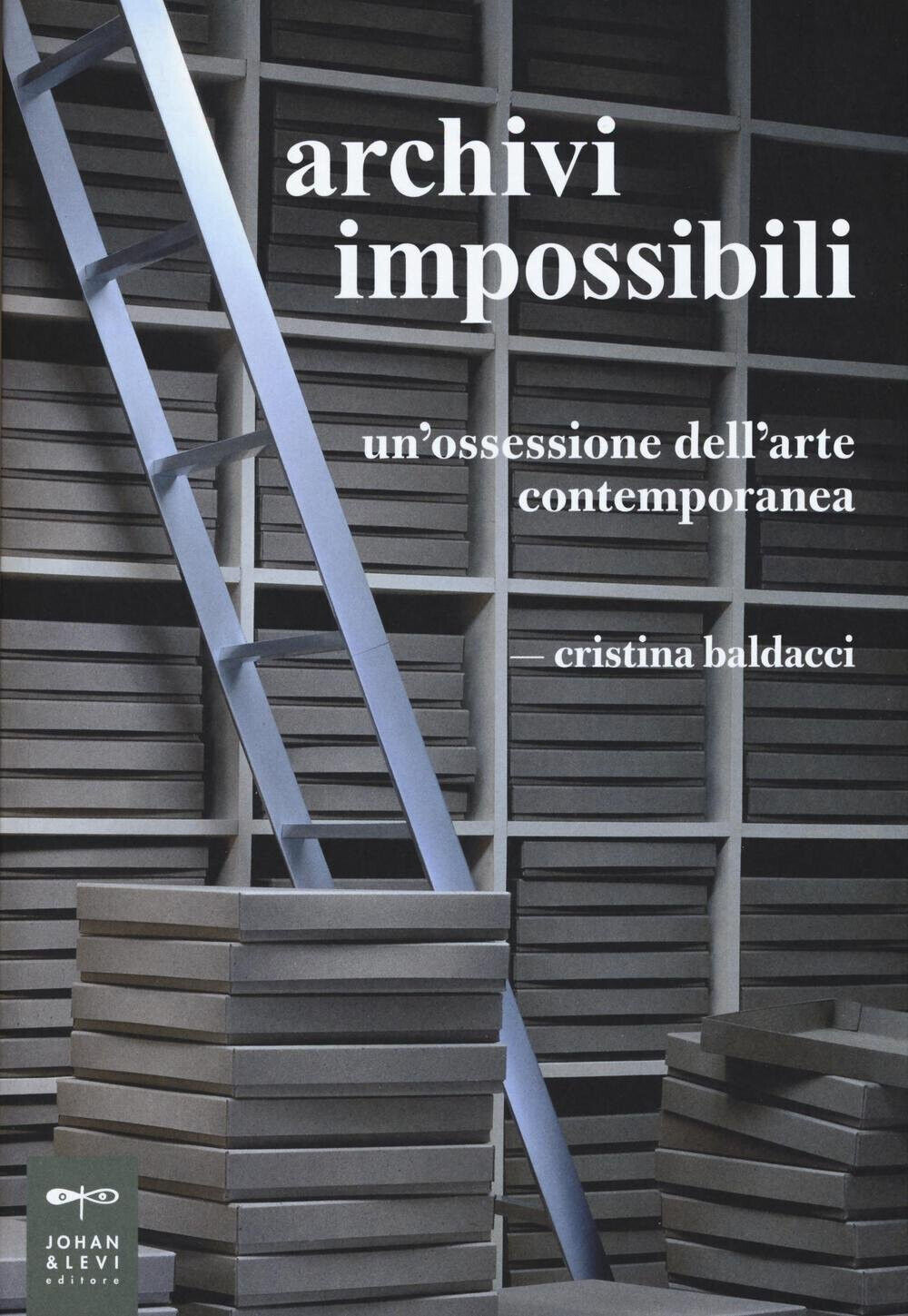 Archivi impossibili. Un'ossessione dell'arte contemporanea - Cristina Baldacci