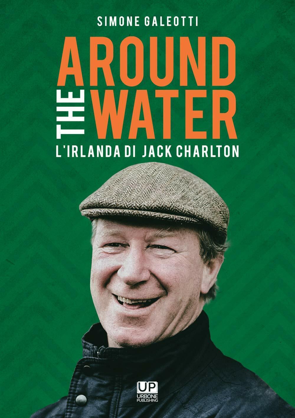Around the water. L'Irlanda di Jack Charlton - Simone Galeotti - 2021