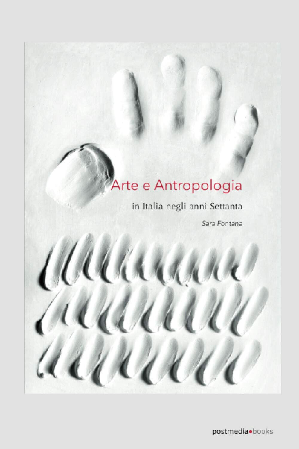 Arte e antropologia. In Italia negli anni Settanta - Sara Fontana - 2018