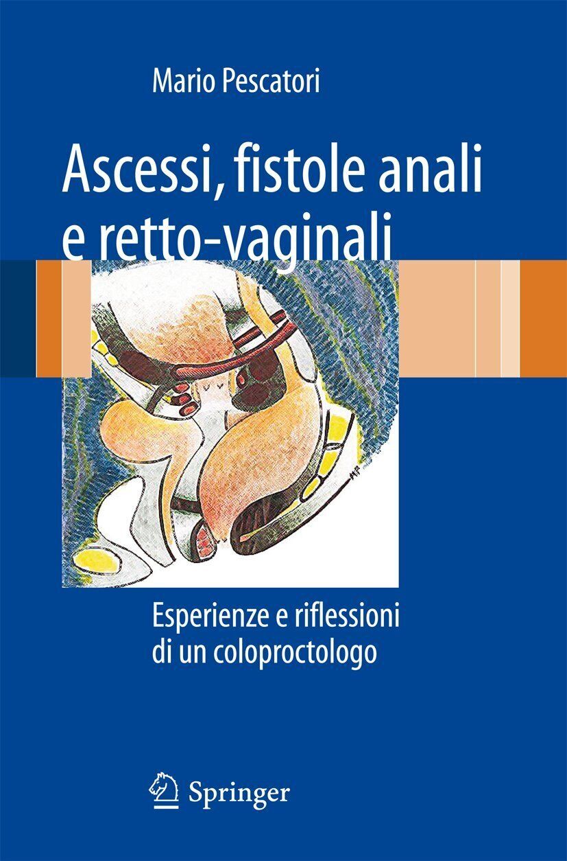Ascessi, fistole anali e retto-vaginali - Mario Pescatori - Springer, 2010