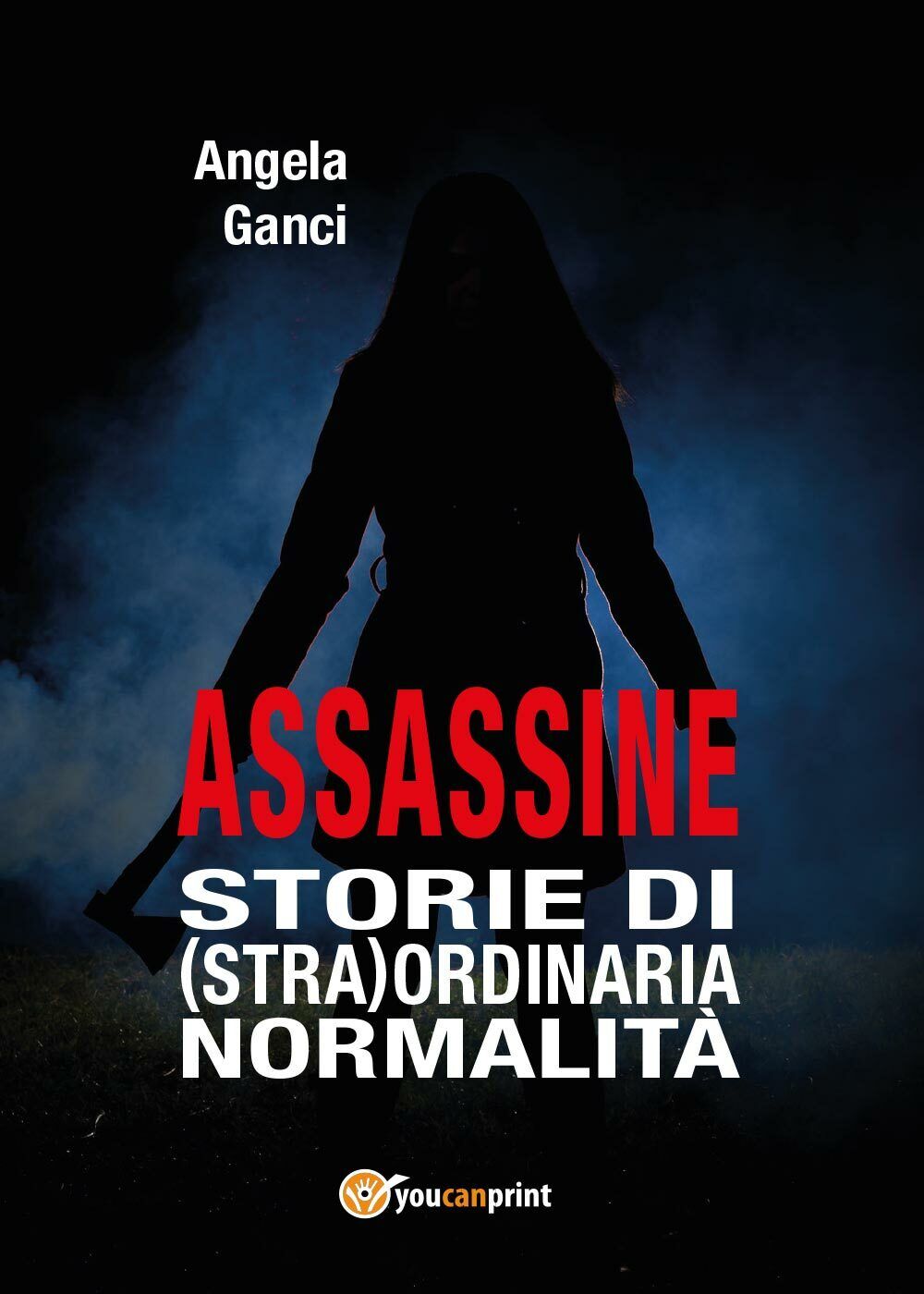 Assassine. Storie di (stra) ordinaria normalit? di Angela Ganci,  2017,  Youcanp