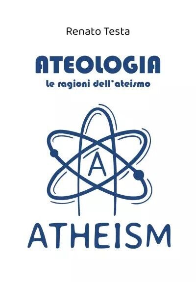 Ateologia - Le ragioni delL'ateismo di Renato Testa, 2023, Youcanprint