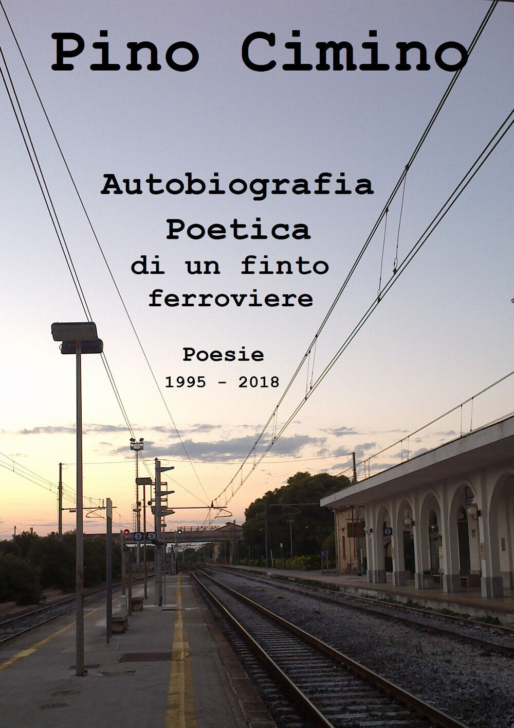 Autobiografia poetica di un finto ferroviere. Poesie (1995-2018) di Pino Cimino,