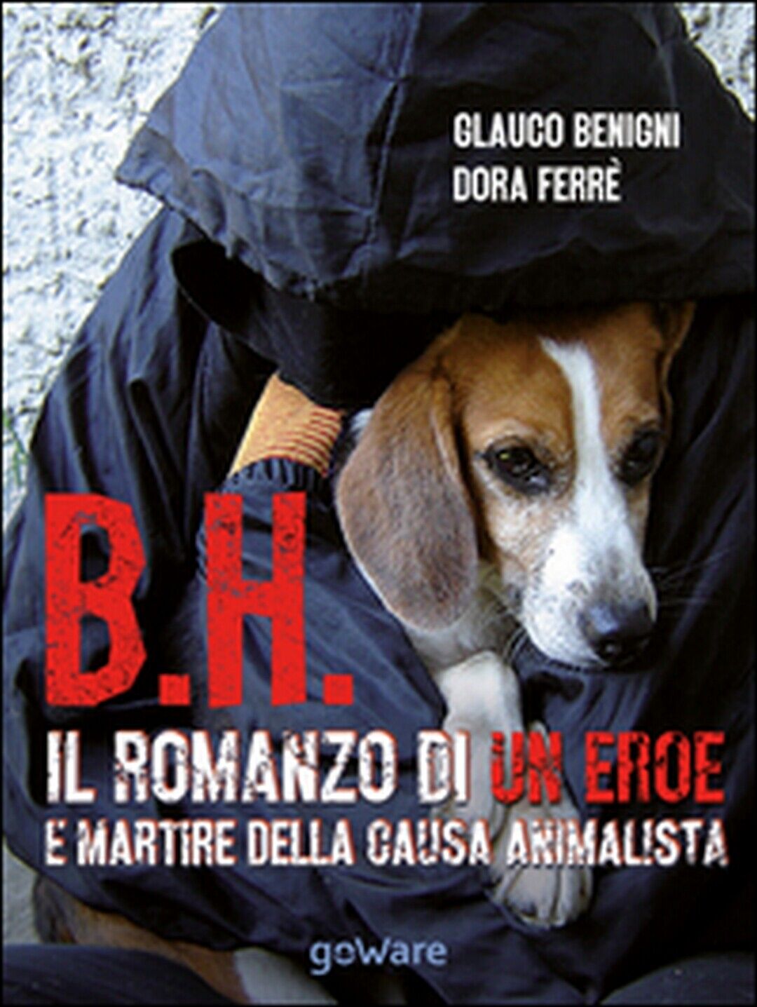 B.H. Il romanzo di un eroe e martire della causa animalista  di Glauco Begnini