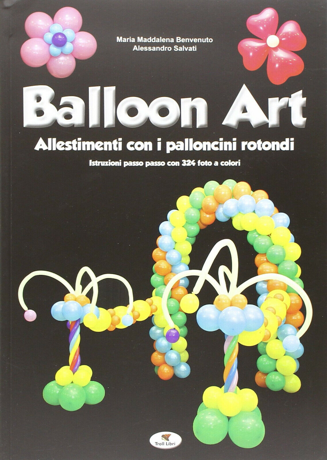 Balloon art - M. Maddalena Benvenuto, Alessandro Salvati - Troll Libri, 2014