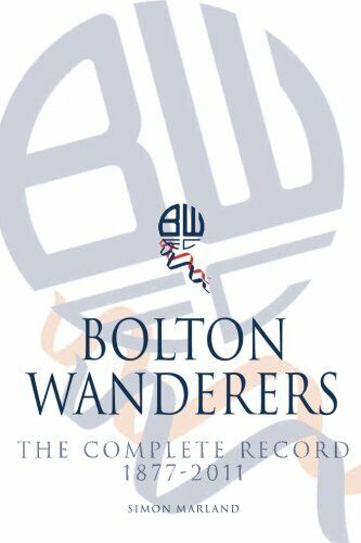 Bolton Wanderers The Complete Record 1877-2011 - Simon Marland - 2014