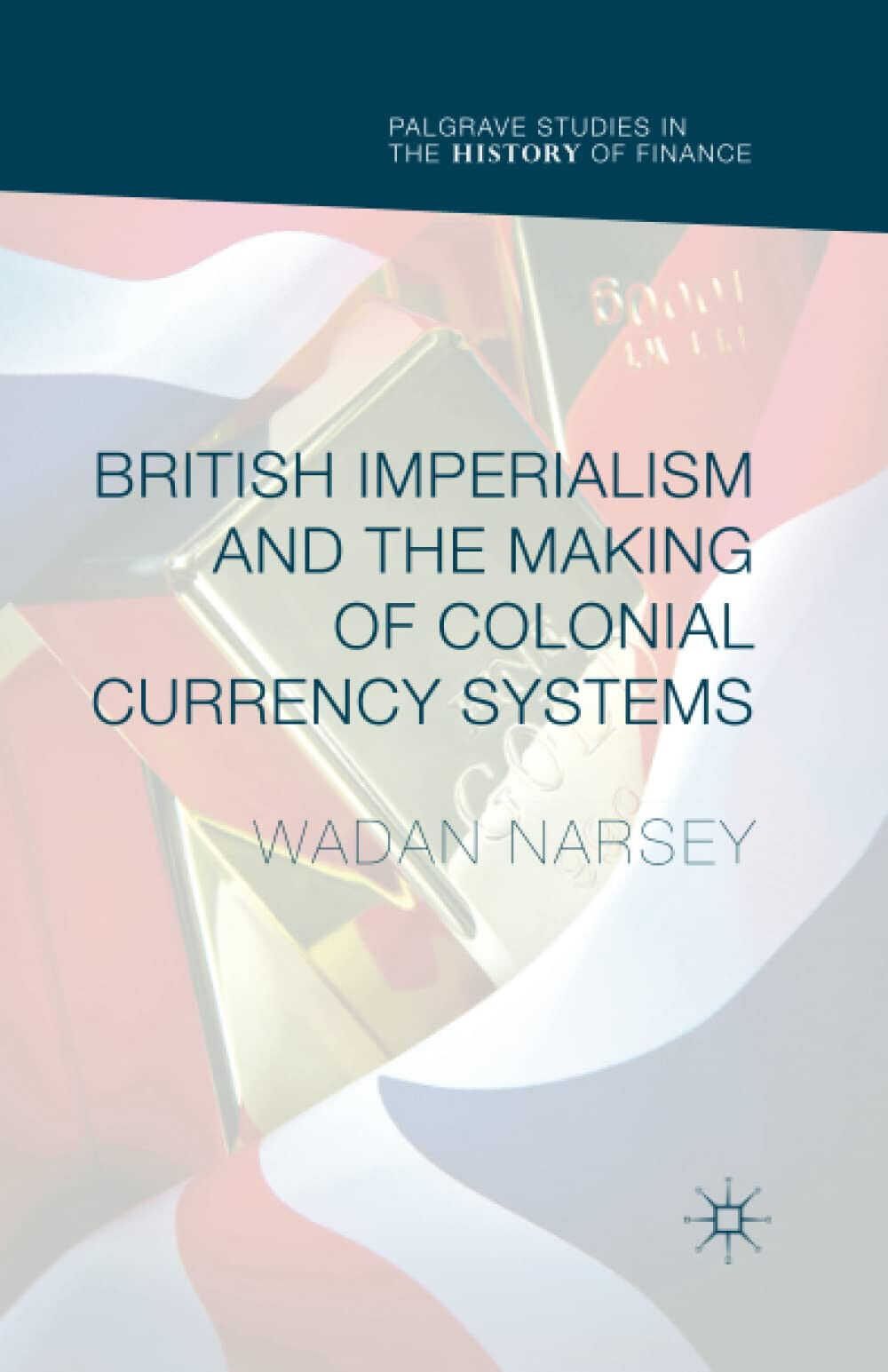 British Imperialism and the Making of Colonial Currency Systems - 2019