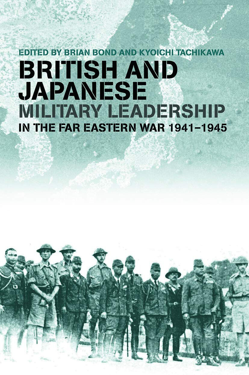 British and Japanese Military Leadership in the Far Eastern War, 1941-45 - 2012