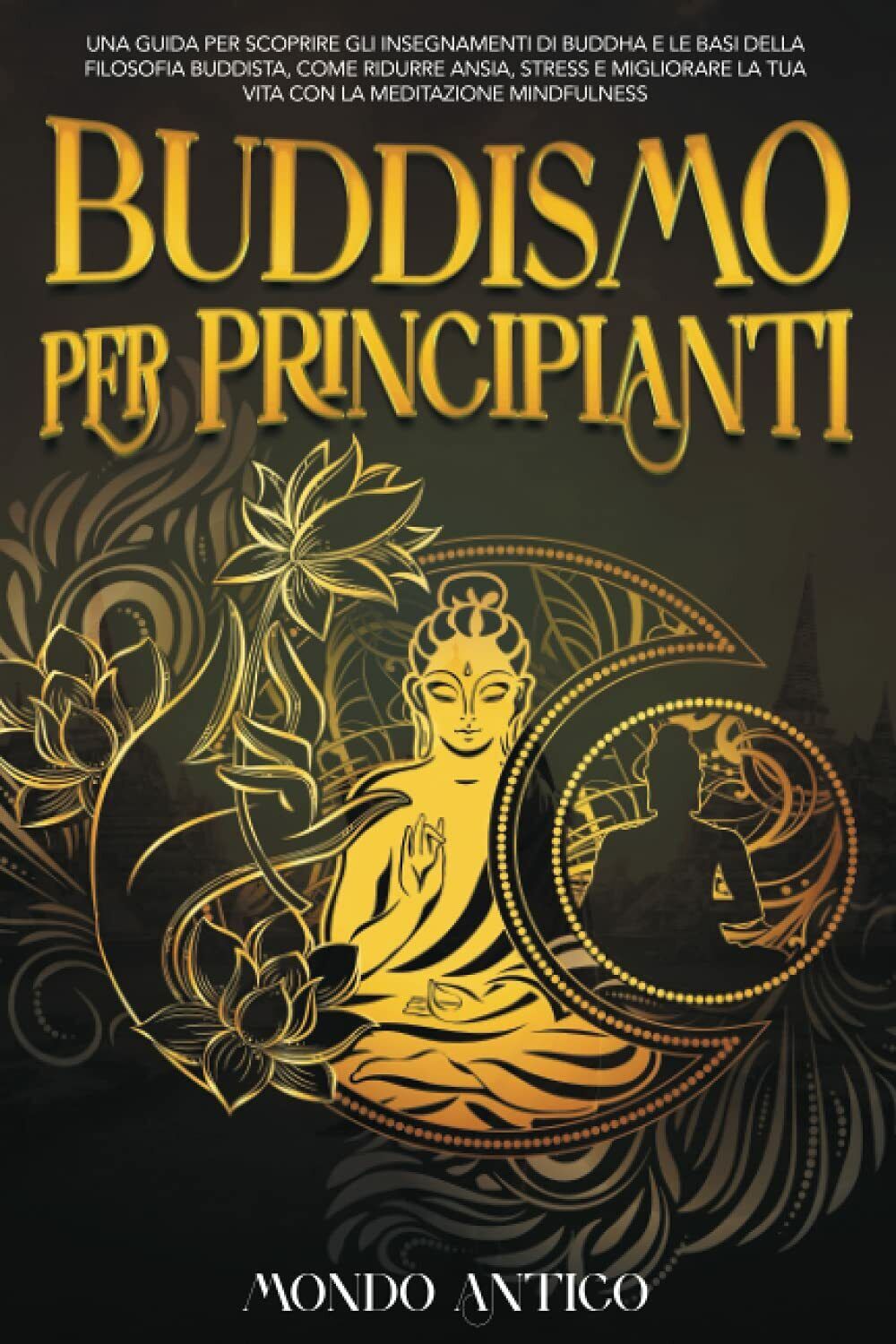 Buddismo per principianti: Una Guida per Scoprire gli Insegnamenti di Buddha e l