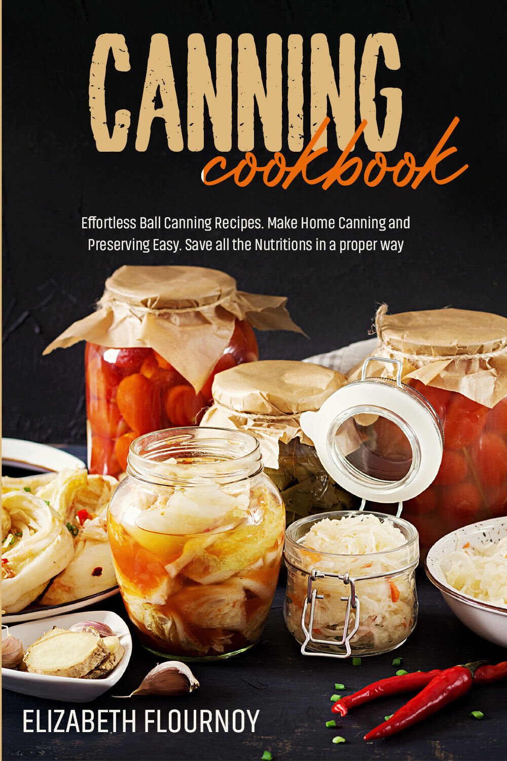 Canning cookbook. Effortless Ball Canning Recipes. Make Home Canning and Preserv