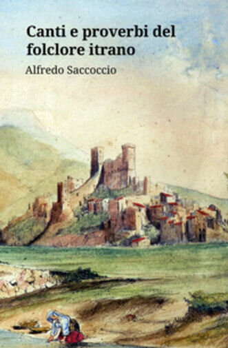 Canti e proverbi del folclore itrano di Alfredo Saccoccio,  2020,  Ali Ribelli E