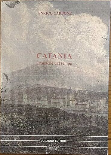 Catania. Cronache del tempo - Enrico Carbone,  1997,  Bonanno Editore