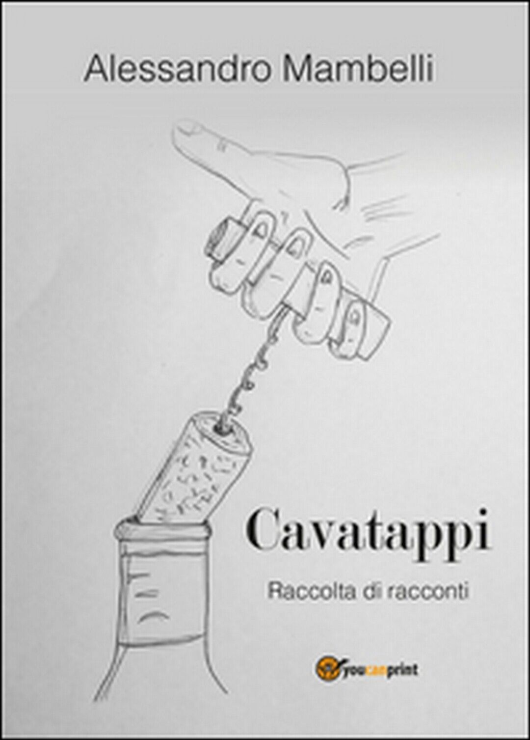 Cavatappi. Raccolta di racconti  di Alessandro Mambelli,  2016,  Youcanprint