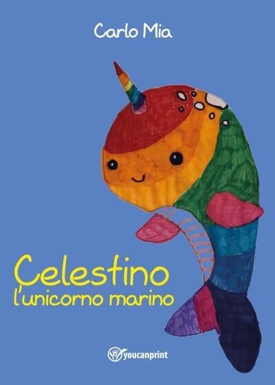 Celestino L'unicorno marino di Carlo Mia, 2022, Youcanprint