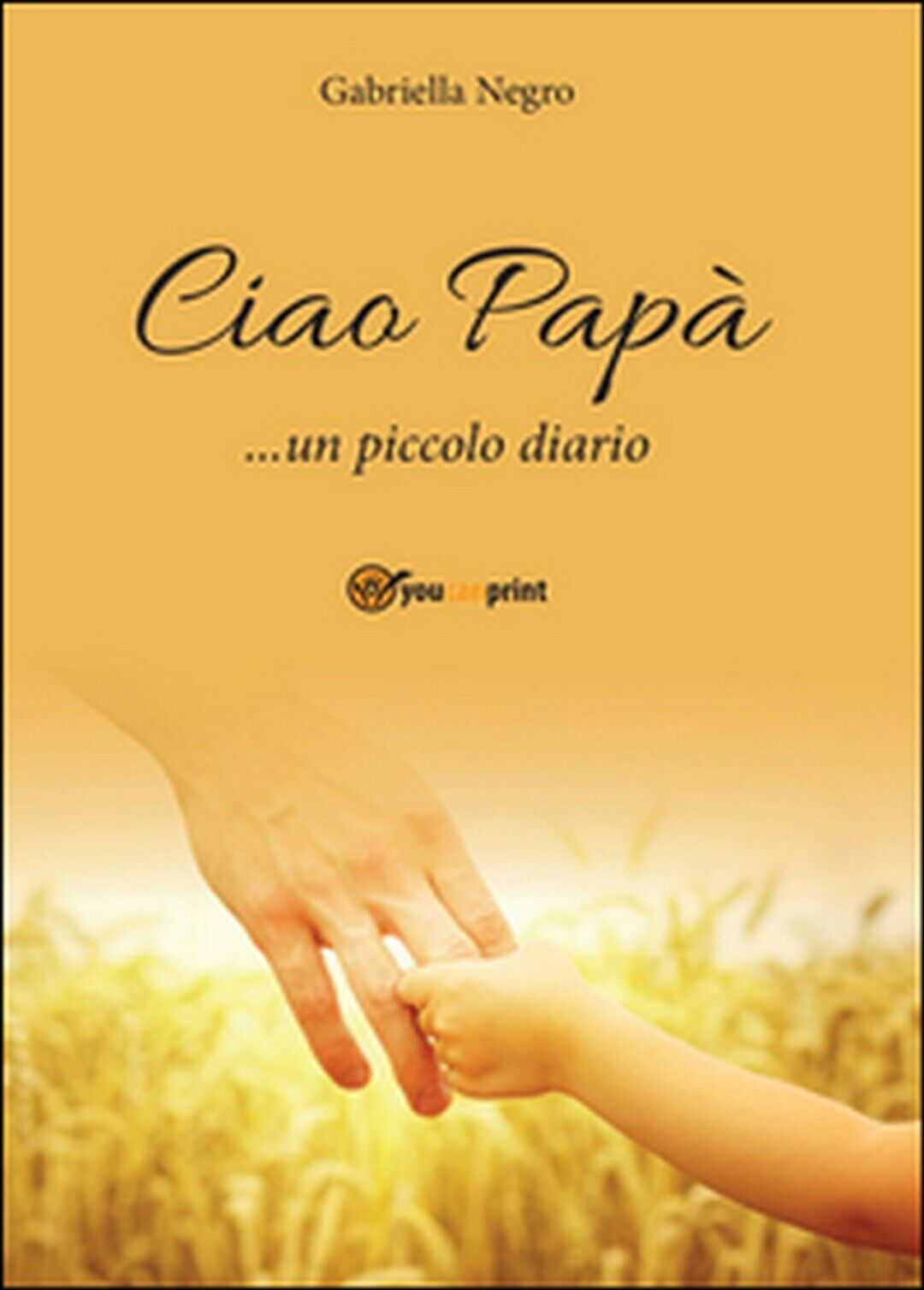 Ciao Pap?... un piccolo diario  di Gabriella Negro,  2016,  Youcanprint
