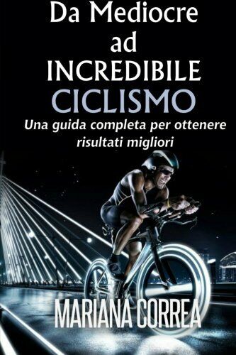 Ciclismo Da Mediocre ad INCREDIBILE - Correa - Createspace, 2014