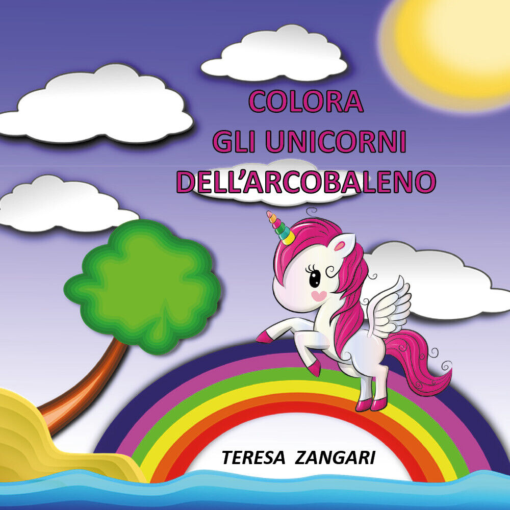 Colora gli unicorni delL'arcobaleno - Teresa Zangari,  2019,  Youcanprint