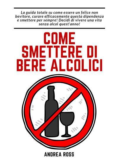 Come smettere di bere alcolici di Andrea Ross,  2022,  Youcanprint