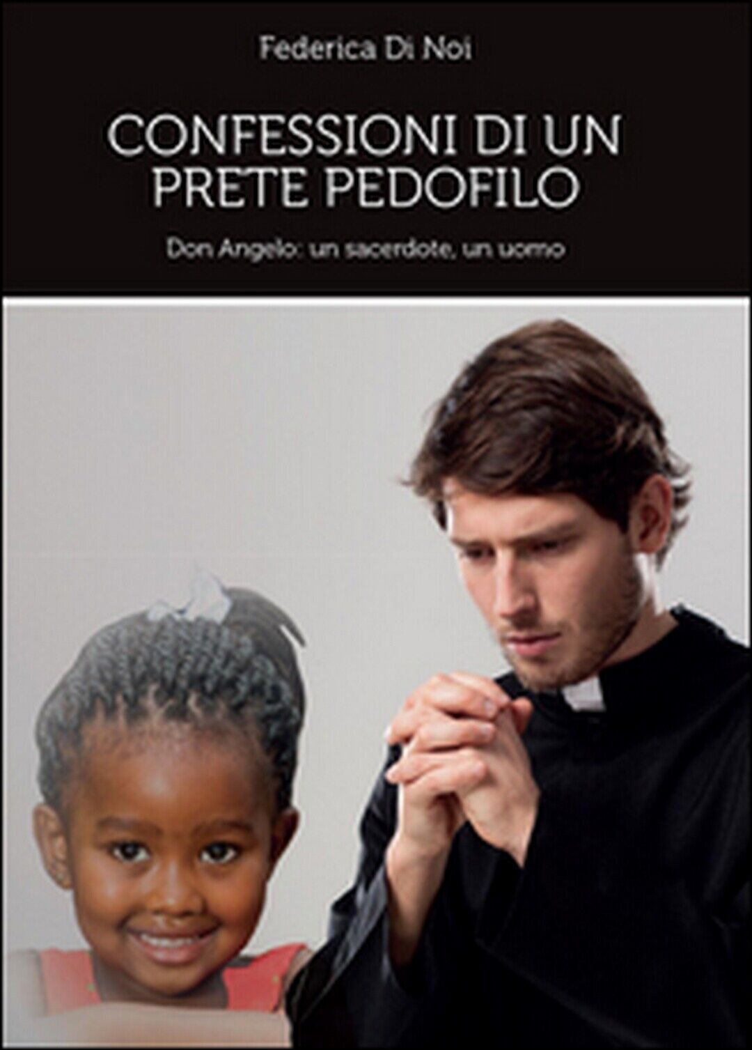 Confessioni di un prete pedofilo  di Federica Di Noi,  2014,  Youcanprint