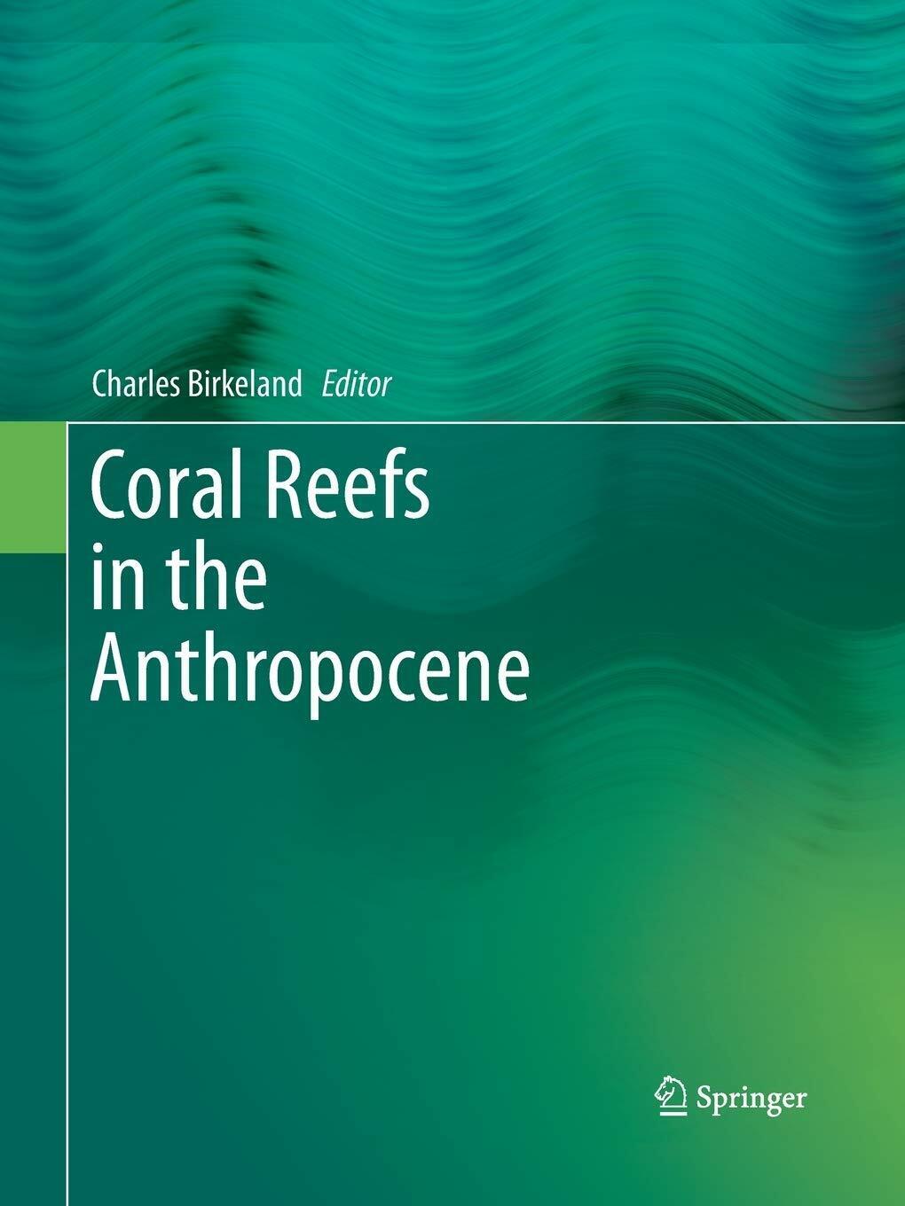 Coral Reefs in the Anthropocene - Charles Birkeland - Springer, 2016