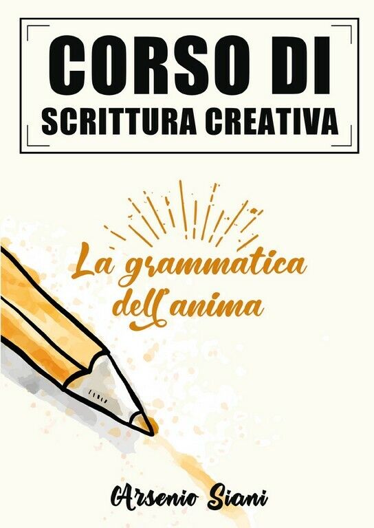 Corso di scrittura creativa: la grammatica delL'anima  di Arsenio Siani,  2020, 