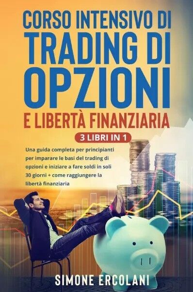 Corso intensivo di trading di opzioni e libert? finanziaria (3 Libri in 1). Una 