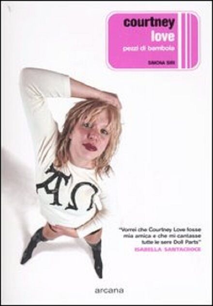 Courtney Love. Pezzi di bambola  di Simona Siri,  2004,  Arcana Editrice  